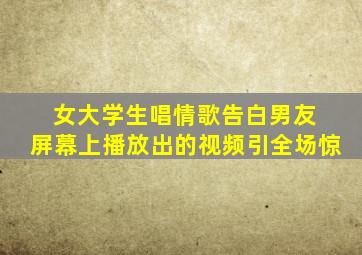 女大学生唱情歌告白男友 屏幕上播放出的视频引全场惊